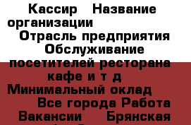 Кассир › Название организации ­ Fusion Service › Отрасль предприятия ­ Обслуживание посетителей ресторана, кафе и т.д. › Минимальный оклад ­ 15 000 - Все города Работа » Вакансии   . Брянская обл.,Сельцо г.